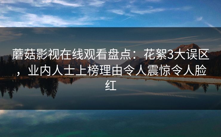 蘑菇影视在线观看盘点:花絮3大误区,业内人士上榜理由令人震惊令人脸红 蘑菇影视在线观看盘点:花絮3大误区,业内人士上榜理由令人震惊令人脸红