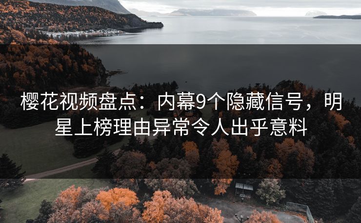 樱花视频盘点：内幕9个隐藏信号，明星上榜理由异常令人出乎意料