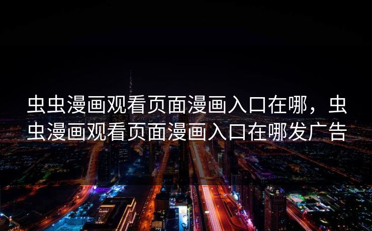 虫虫漫画观看页面漫画入口在哪，虫虫漫画观看页面漫画入口在哪发广告